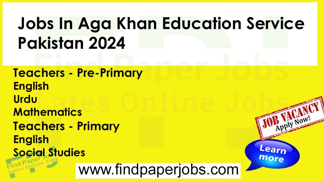 Aga Khan Education Service Pakistan Jobs 2024
