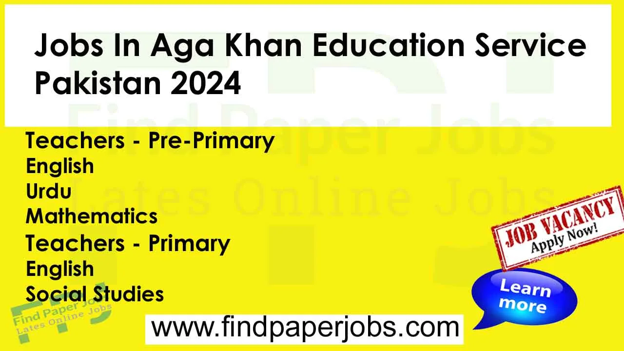 Jobs In Aga Khan Education Service Pakistan 2024